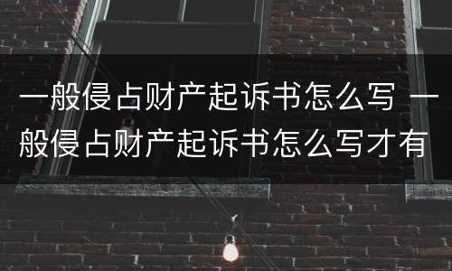 一般侵占财产起诉书怎么写 一般侵占财产起诉书怎么写才有效