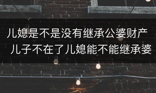 儿媳是不是没有继承公婆财产 儿子不在了儿媳能不能继承婆婆的财产