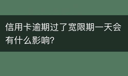 信用卡逾期过了宽限期一天会有什么影响？