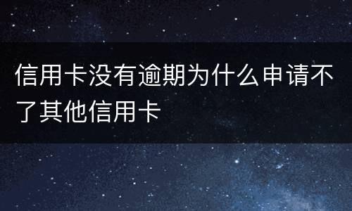 信用卡没有逾期为什么申请不了其他信用卡