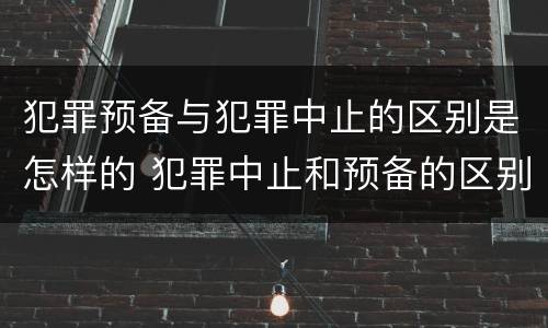 犯罪预备与犯罪中止的区别是怎样的 犯罪中止和预备的区别
