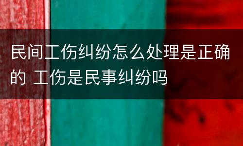 民间工伤纠纷怎么处理是正确的 工伤是民事纠纷吗