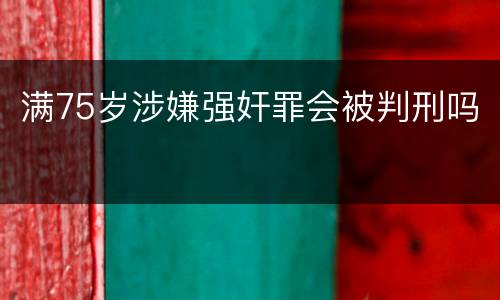 满75岁涉嫌强奸罪会被判刑吗