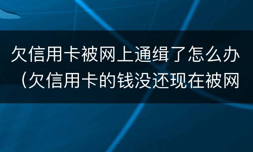 欠信用卡被网上通缉了怎么办（欠信用卡的钱没还现在被网上通缉了怎么办）