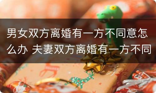 男女双方离婚有一方不同意怎么办 夫妻双方离婚有一方不同意怎么办