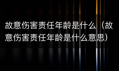 故意伤害责任年龄是什么（故意伤害责任年龄是什么意思）