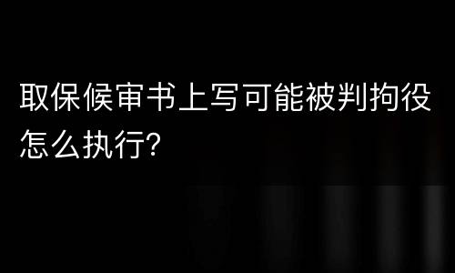 取保候审书上写可能被判拘役怎么执行？