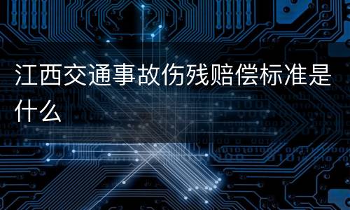 江西交通事故伤残赔偿标准是什么