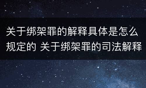 关于绑架罪的解释具体是怎么规定的 关于绑架罪的司法解释
