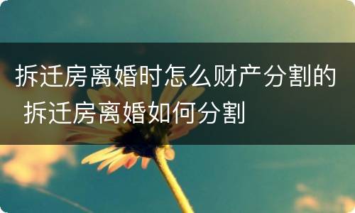 拆迁房离婚时怎么财产分割的 拆迁房离婚如何分割