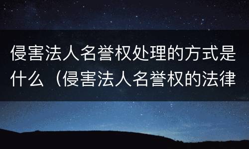 侵害法人名誉权处理的方式是什么（侵害法人名誉权的法律规定）