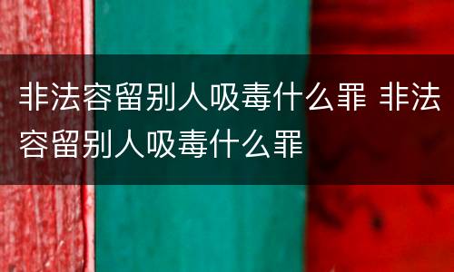 非法容留别人吸毒什么罪 非法容留别人吸毒什么罪
