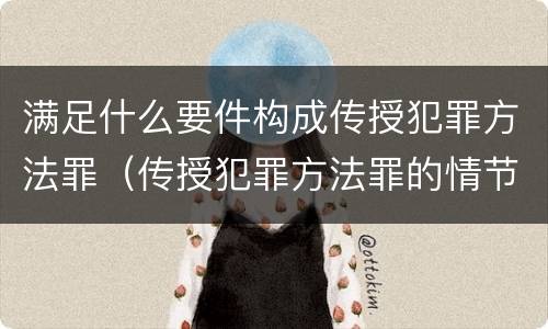 满足什么要件构成传授犯罪方法罪（传授犯罪方法罪的情节认定）