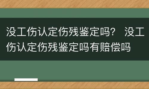 没工伤认定伤残鉴定吗？ 没工伤认定伤残鉴定吗有赔偿吗