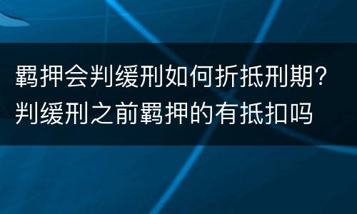 羁押会判缓刑如何折抵刑期? 判缓刑之前羁押的有抵扣吗
