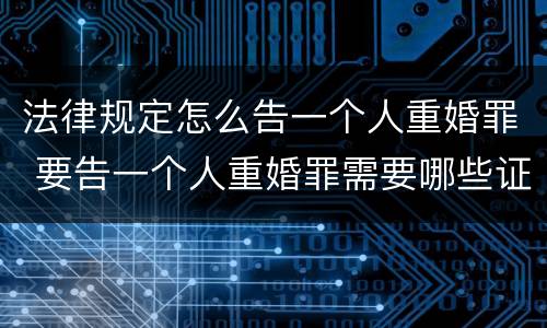 法律规定怎么告一个人重婚罪 要告一个人重婚罪需要哪些证据