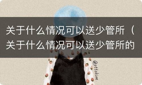 关于什么情况可以送少管所（关于什么情况可以送少管所的通知）
