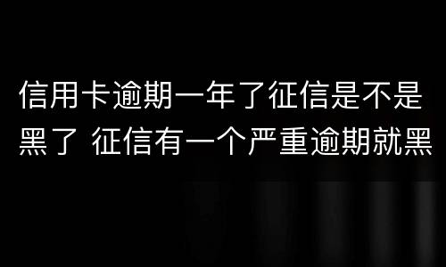 信用卡逾期一年了征信是不是黑了 征信有一个严重逾期就黑了吗