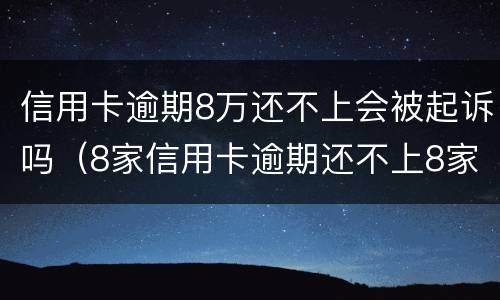 信用卡逾期8万还不上会被起诉吗（8家信用卡逾期还不上8家银行都会起诉吗）