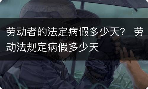 劳动者的法定病假多少天？ 劳动法规定病假多少天