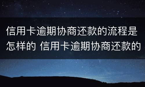 信用卡逾期协商还款的流程是怎样的 信用卡逾期协商还款的流程是怎样的呢