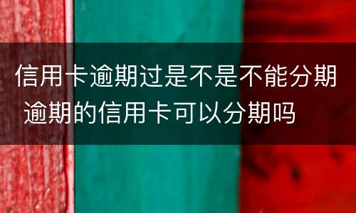 信用卡逾期过是不是不能分期 逾期的信用卡可以分期吗