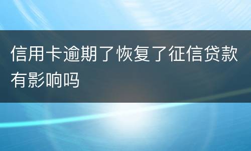 信用卡逾期了恢复了征信贷款有影响吗