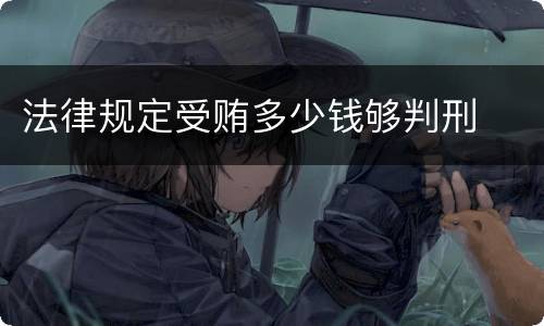 法律规定受贿多少钱够判刑