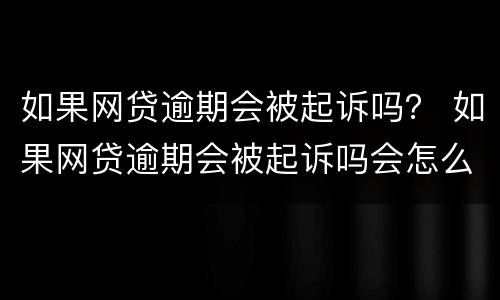 如果网贷逾期会被起诉吗？ 如果网贷逾期会被起诉吗会怎么样