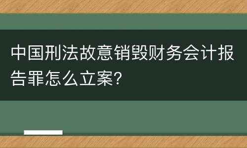 中国刑法故意销毁财务会计报告罪怎么立案？