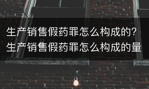 生产销售假药罪怎么构成的? 生产销售假药罪怎么构成的量刑