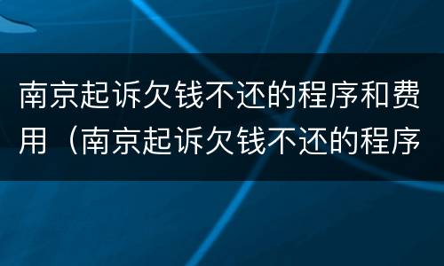 南京起诉欠钱不还的程序和费用（南京起诉欠钱不还的程序和费用是什么）
