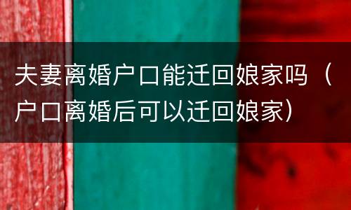 夫妻离婚户口能迁回娘家吗（户口离婚后可以迁回娘家）