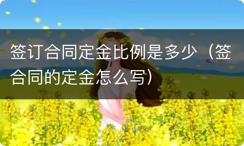 签订合同定金比例是多少（签合同的定金怎么写）
