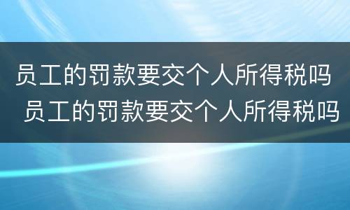员工的罚款要交个人所得税吗 员工的罚款要交个人所得税吗
