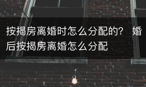 按揭房离婚时怎么分配的？ 婚后按揭房离婚怎么分配