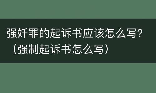 强奷罪的起诉书应该怎么写？（强制起诉书怎么写）