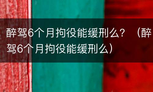 醉驾6个月拘役能缓刑么？（醉驾6个月拘役能缓刑么）