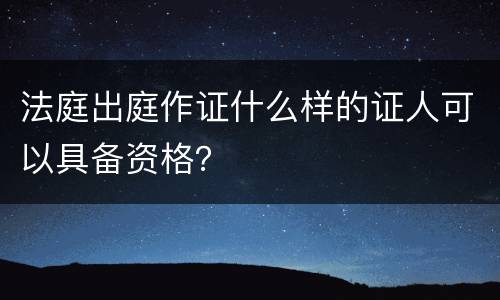 法庭出庭作证什么样的证人可以具备资格？