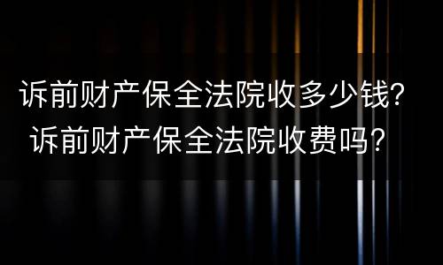诉前财产保全法院收多少钱？ 诉前财产保全法院收费吗?