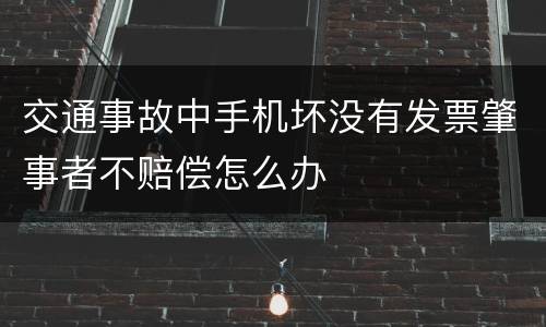 交通事故中手机坏没有发票肇事者不赔偿怎么办