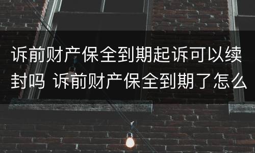 诉前财产保全到期起诉可以续封吗 诉前财产保全到期了怎么办
