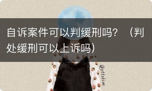 自诉案件可以判缓刑吗？（判处缓刑可以上诉吗）