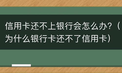 信用卡还不上银行会怎么办?（为什么银行卡还不了信用卡）