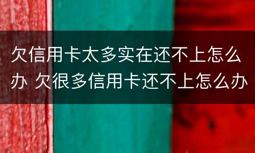 欠信用卡太多实在还不上怎么办 欠很多信用卡还不上怎么办