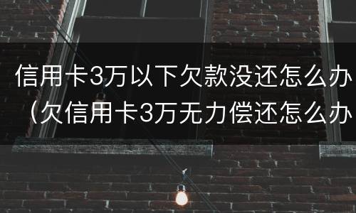 信用卡3万以下欠款没还怎么办（欠信用卡3万无力偿还怎么办）