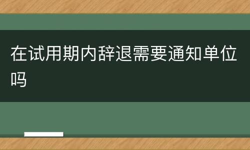在试用期内辞退需要通知单位吗