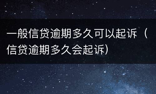 一般信贷逾期多久可以起诉（信贷逾期多久会起诉）