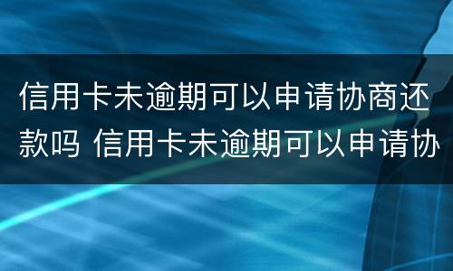 信用卡未逾期可以申请协商还款吗 信用卡未逾期可以申请协商还款吗贴吧