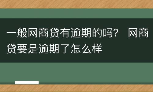 一般网商贷有逾期的吗？ 网商贷要是逾期了怎么样